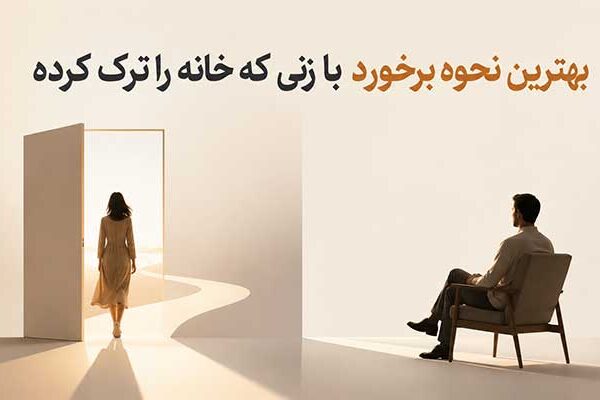 How-to-deal-with-a-woman-who-has-left-home نحوه برخورد با زنی که خانه را ترک کرده