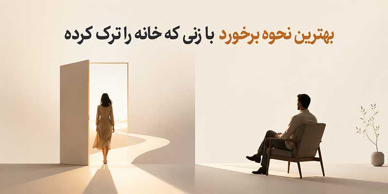 نحوه برخورد با زنی که خانه را ترک کرده
