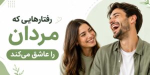 رفتارهایی که مردان را عاشق میکند